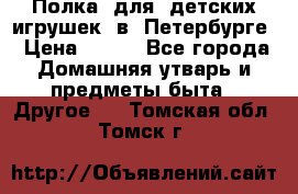 Полка  для  детских игрушек  в  Петербурге › Цена ­ 500 - Все города Домашняя утварь и предметы быта » Другое   . Томская обл.,Томск г.